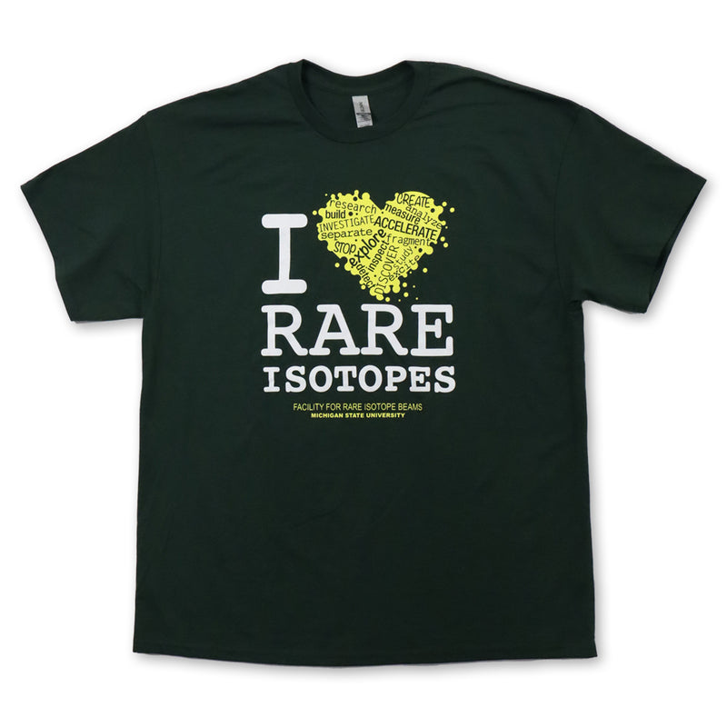 Forest green crewneck t-shirt reading "I heart Rare Isotopes" on three lines on the center chest. The heart is bright yellow and includes a variety of words cutout in forest green such as accelerate, explore, and discover. Below the block of text, small yellow text reads “Facility for Rare Isotope Beams, Michigan State University”