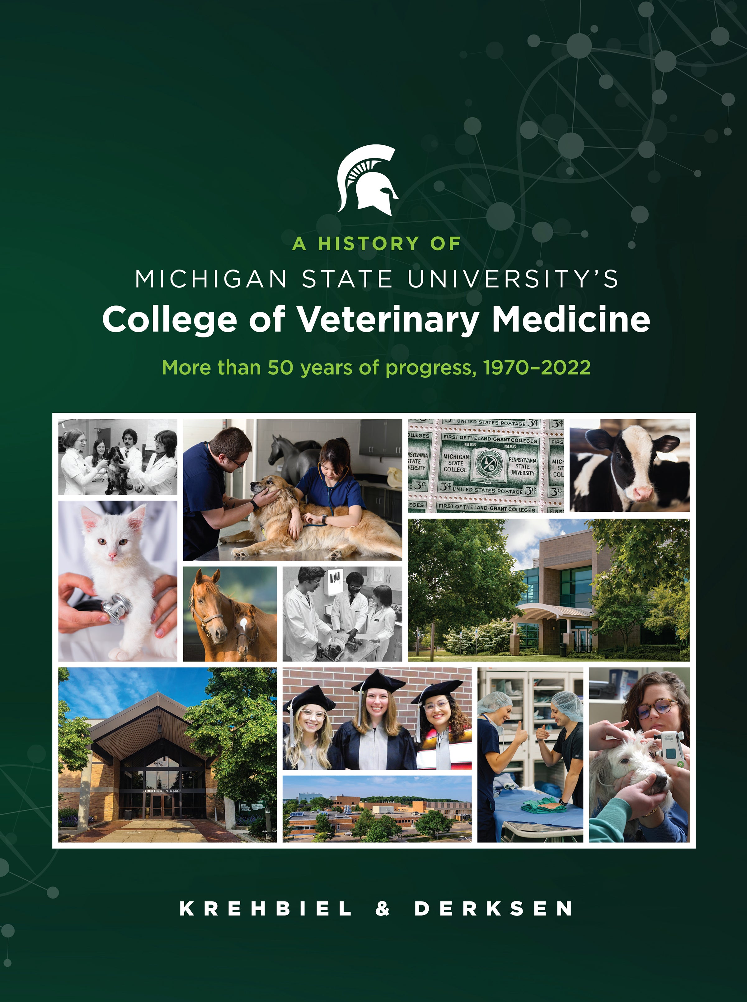 A small white Spartan helmet is centered over lime green and white text reading: “A History of Michigan State University's College of Veterinary Medicine: More than 50 years of progress, 1970-2022”. Below the title is a collage of thirteen photos of or related to the college and veterinary practice framed in white. Along the bottom is bold white text of the author’s last names: Krehbiel and Derksen.